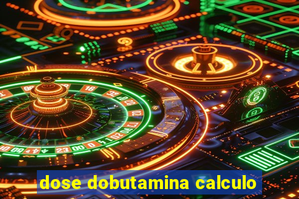 dose dobutamina calculo